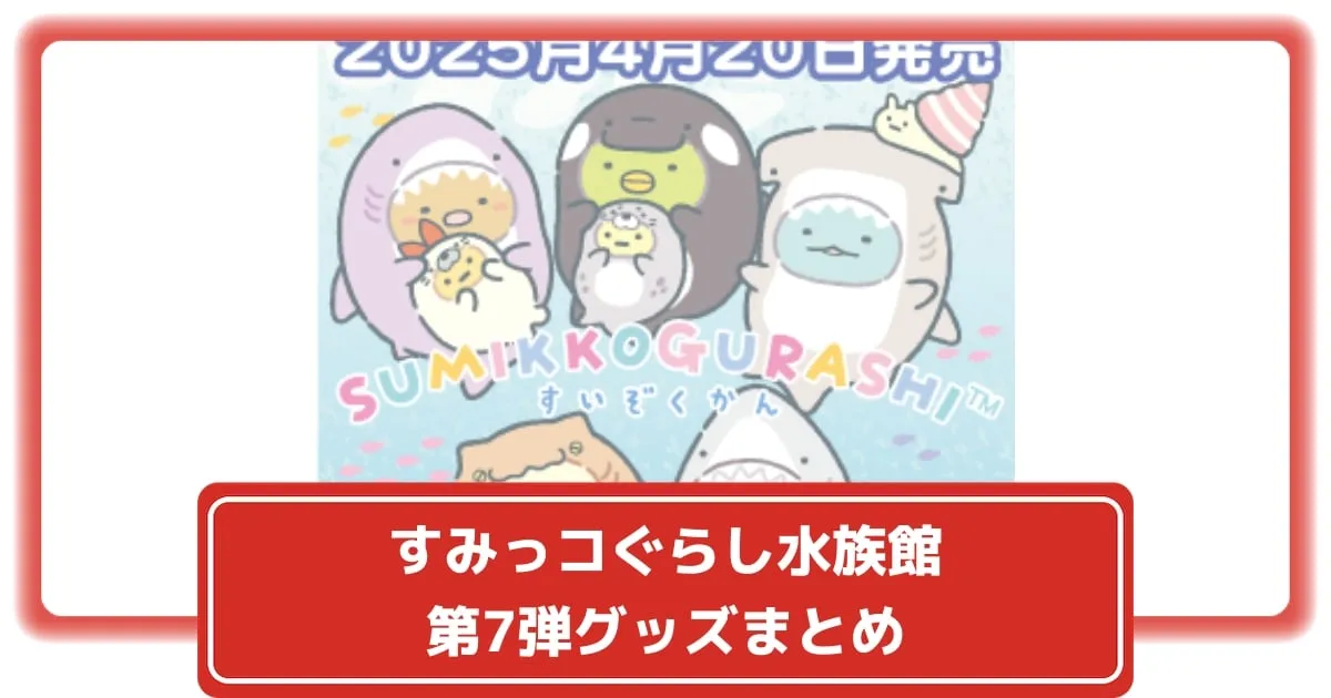 すみっコぐらし水族館」第7弾が2025年4月20日より発売開始！すみ