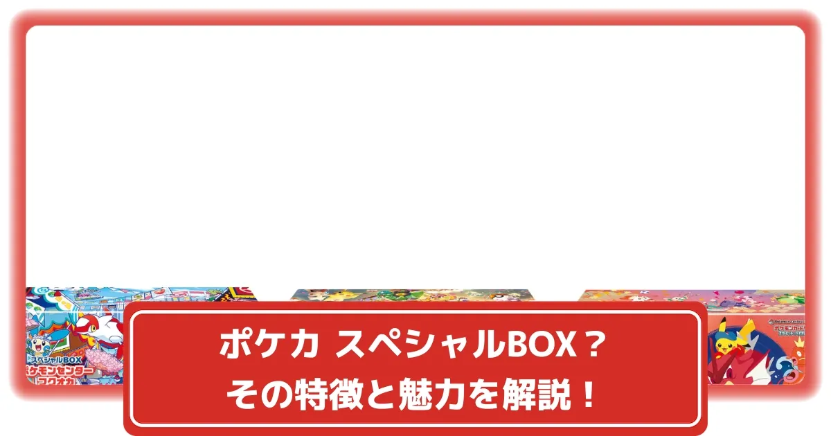 ポケカ スペシャルBOXとは？その特徴と魅力を解説！【ポケモンカード